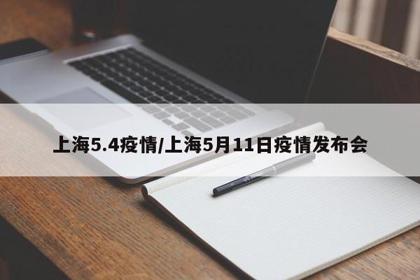 上海5.4疫情／上海5月11日疫情发布会