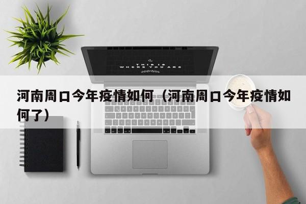 河南周口今年疫情如何（河南周口今年疫情如何了）