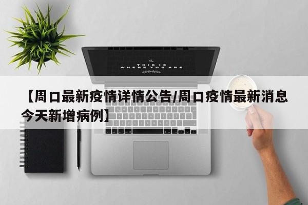 【周口最新疫情详情公告／周口疫情最新消息今天新增病例】