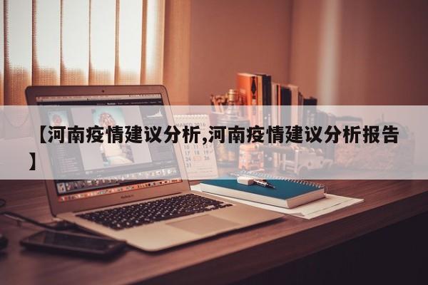 【河南疫情建议分析,河南疫情建议分析报告】