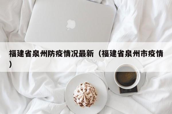 福建省泉州防疫情况最新（福建省泉州市疫情）