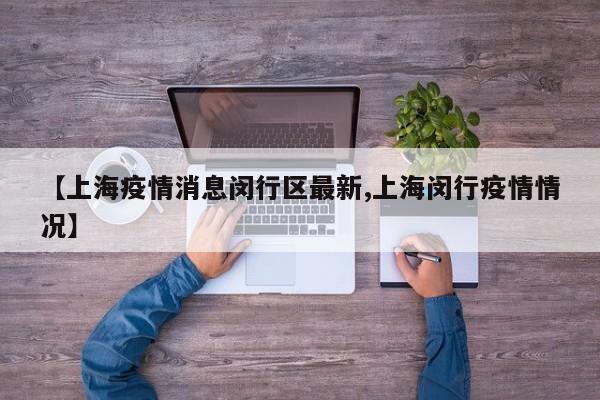 【上海疫情消息闵行区最新,上海闵行疫情情况】