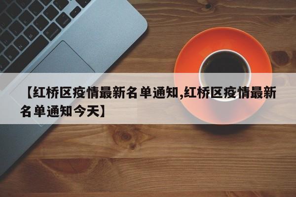 【红桥区疫情最新名单通知,红桥区疫情最新名单通知今天】