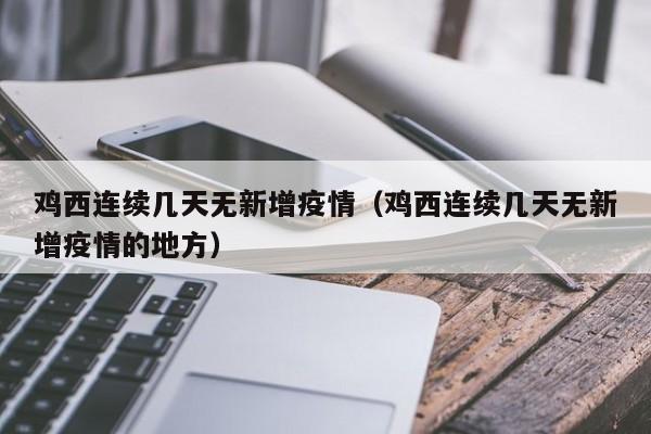 鸡西连续几天无新增疫情（鸡西连续几天无新增疫情的地方）
