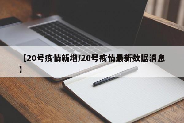 【20号疫情新增／20号疫情最新数据消息】