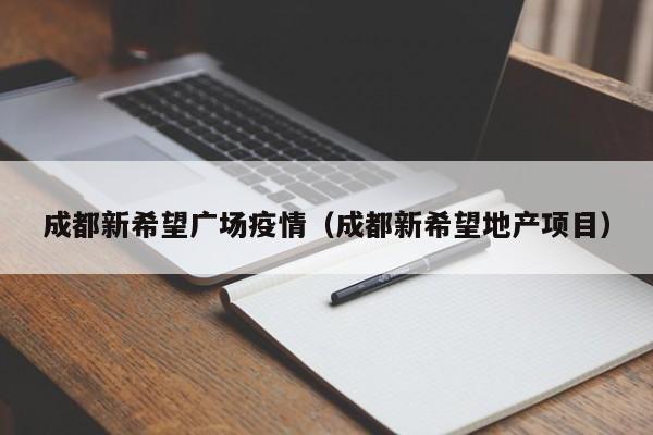 成都新希望广场疫情（成都新希望地产项目）