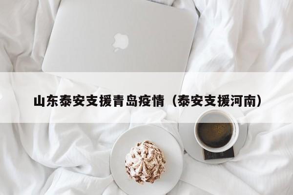 山东泰安支援青岛疫情（泰安支援河南）